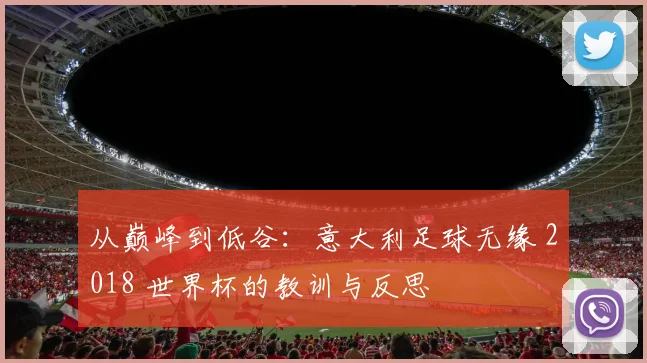 从巅峰到低谷：意大利足球无缘 2018 世界杯的教训与反思