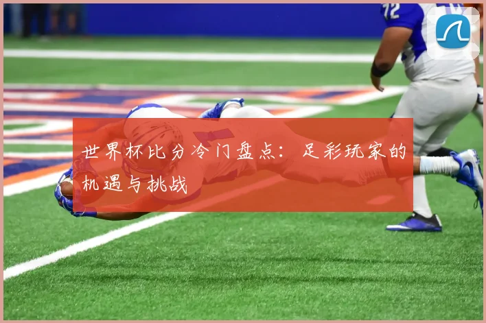 世界杯比分冷门盘点：足彩玩家的机遇与挑战
