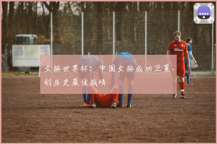 女排世界杯：中国女排成功卫冕，创历史最佳战绩